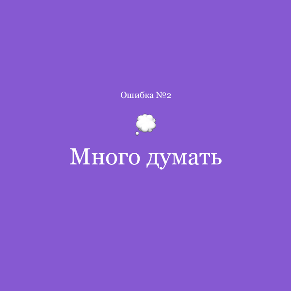 Ошибка 2. Много думать